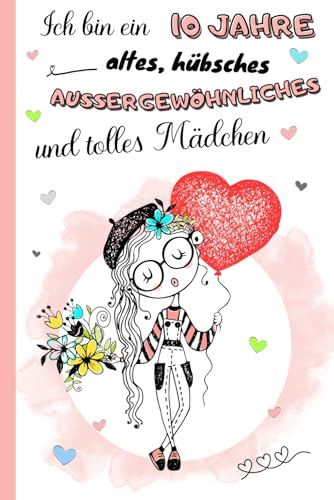 Ich bin ein 10 Jahre altes, hübsches, außergewöhnliches und tolles Mädchen: Tagebuch, Dankbarkeits- und Erinnerungsbuch für 10-Jährige | Notizbuch zum ... und Ausmalbildern | Geschenkidee Mädchen