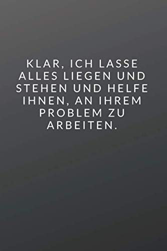 Klar, ich lasse alles liegen und stehen und helfe Ihnen, an Ihrem Problem zu arbeiten.: Das 120 Seiten starke linierte lustige Notizbuch bietet genügend Platz für deine Ideen.