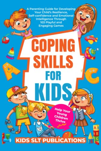 Coping Skills for Kids Help your young children Thrive: A Parenting Guide for Developing your child’s Resilience, Self-confidence and Emotional intelligence through playful and engaging Games