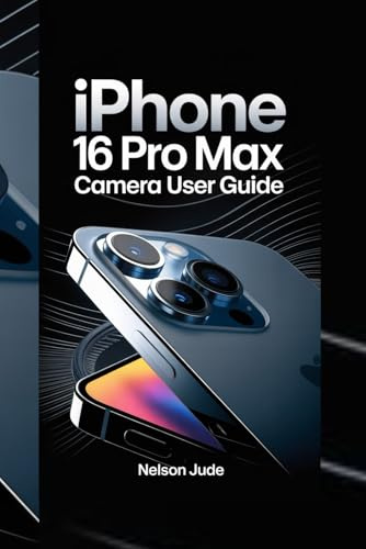 IPHONE 16 PRO MAX CAMERA USER GUIDE: Master photography techniques, hidden features, video settings, editing tips, creative tools, low-light shots, pro mode tricks, and advanced camera secrets
