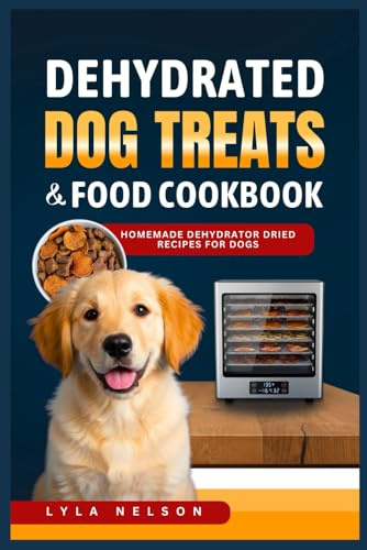 Dehydrated Dog Treats and Food Cookbook: Homemade Dehydrated Dried Recipes for Dogs