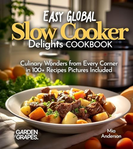 Easy Global Slow Cooker Delights: Culinary Wonders from Every Corner in 100+ Recipes Pictures Included