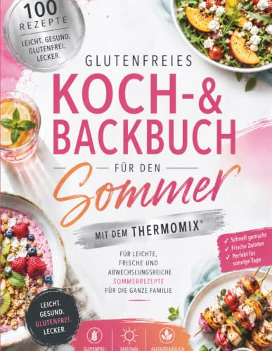 Glutenfreies Koch-und Backbuch für den Sommer mit dem Thermomix: 100 frische, leichte und köstliche Rezepte für sonnige Tage – einfache glutenfreie ... Hauptgerichten, Brot, Snacks und Desserts
