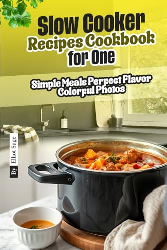 Perfect Slow Cooker Recipes Cookbook for One: Simple Meals Perfect Flavor Colorful Photos