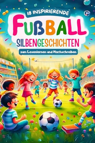 18 Inspirierende Fußball Silbengeschichten zum Lesenlernen und Nachschreiben: Interaktives Erstlesebuch für die 1. Klasse mit farbiger Silbenmarkierung