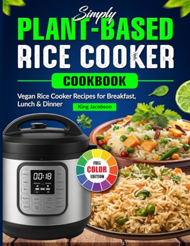 Simply Plant-Based Rice Cooker Cookbook: Vegan Rice Cooker Recipes for Breakfast, Lunch & Dinner