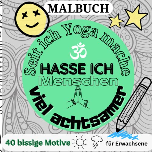 MALBUCH SEIT ICH YOGA MACHE HASSE ICH MENSCHEN VIEL ACHTSAMER: 40 bissige Motive für Erwachsene: Malbuch für Erwachsene | Fiese Sprüche | Ruhe und ... Malbuch | kleine Geschenke | Entspannung