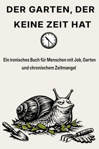 DER GARTEN, DER KEINE ZEIT HAT: Ein ironisches Buch für Menschen mit Job, Garten und chronischem Zeitmangel