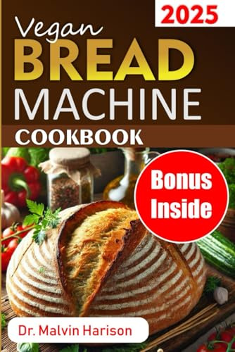 VEGAN BREAD MACHINE COOKBOOK: 101 easy and delicious plant based loaves you can make at home