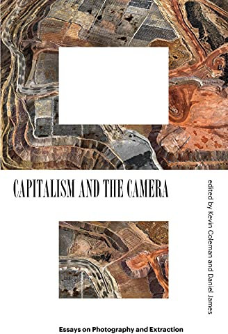 Capitalism and the Camera: Essays on Photography and Extraction
