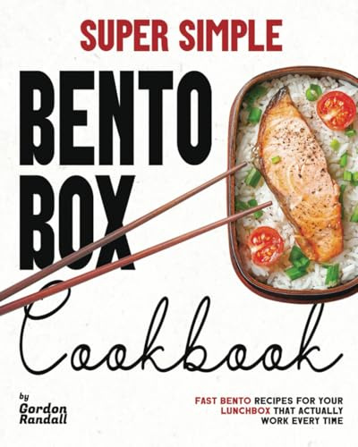 Super Simple Bento Box Cookbook: Fast Bento Recipes For Your Lunchbox That Actually Work Every Time