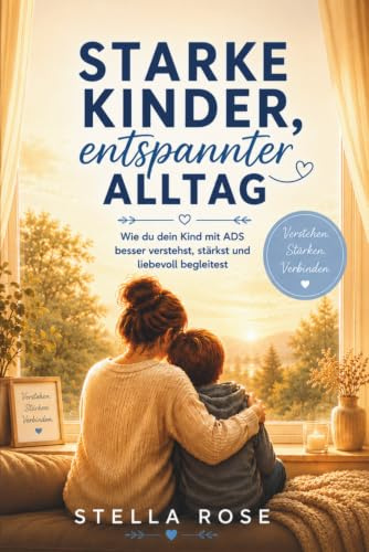 Starke Kinder, entspannter Alltag: Mein Weg mit ADS – Eine Mutmachgeschichte für Eltern voller Verständnis, Hoffnung und neuer Perspektiven