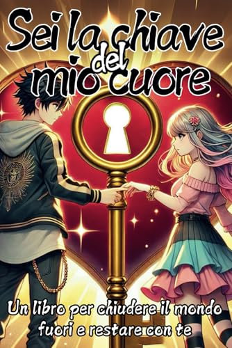SEI LA CHIAVE DEL MIO CUORE! UN LIBRO PER CHIUDERE IL MONDO FUORI E RESTARE CON TE: Regalo per COPPIE INNAMORATE, per la PERSONA CHE AMI, per SAN VALENTINO e ogni EVENTO SPECIALE!