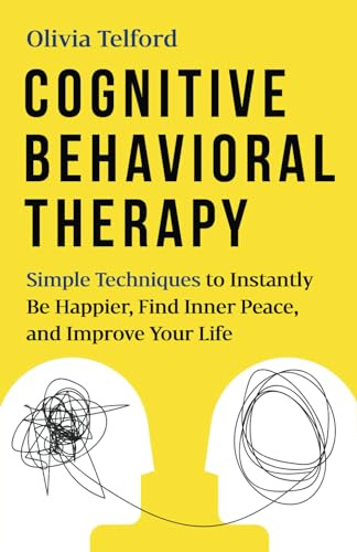 Cognitive Behavioral Therapy: Simple Techniques to Instantly Be Happier, Find Inner Peace, and Improve Your Life
