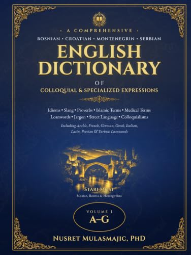 A COMPREHENSIVE BOSNIAN/CROATIAN/MONTENEGRIN/SERBIAN-ENGLISH DICTIONARY OF COLLOQUIAL & SPECIALIZED EXPRESSIONS: Idioms * Slang * Proverbs * Isalmic ... * Jargon * Street Lamnguage * Colloquialisms