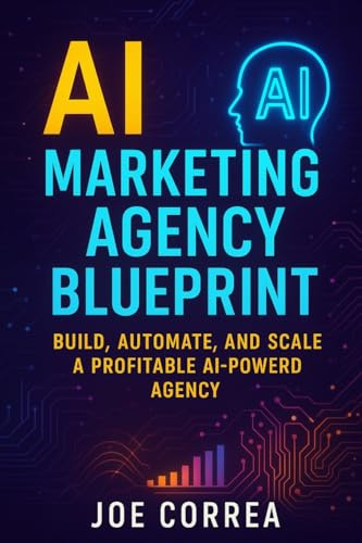 AI Marketing Agency Blueprint: Build, Automate, and Scale a Profitable AI-Powered Agency: 10 (The AI Business Marketing Mastery)