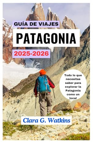 GUÍA DE VIAJES DE LA PATAGONIA 2025-2026: Todo lo que necesitas saber para explorar la Patagonia como un local
