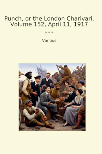 Punch, or the London Charivari, Volume 152, April 11, 1917 (Classic Books)