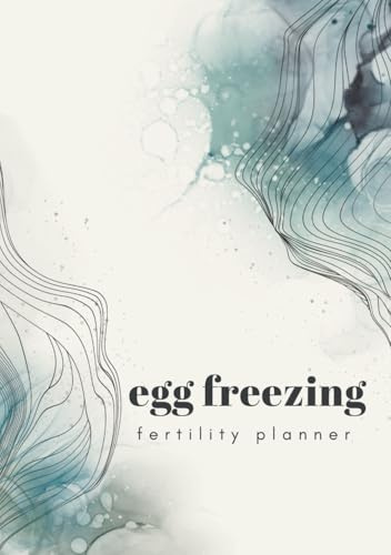 Egg Freezing Planner: An Essential Organizer For Women Undergoing Fertility Treatment: Plan and Track Your Social Freezing Journey