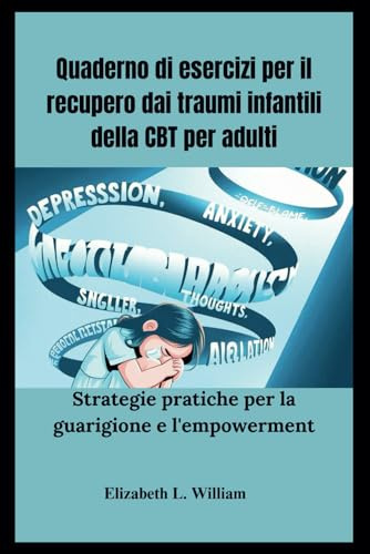 Quaderno di esercizi per il recupero dai traumi infantili della CBT per adulti: Strategie pratiche per la guarigione e l'empowerment