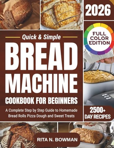 Quick & Simple Bread Machine Cookbook for Beginners: A Complete Step by Step Guide to Homemade Bread Rolls Pizza Dough and Sweet Treats