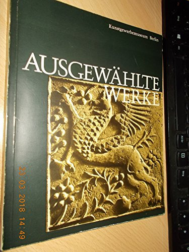 Ausgewählte Werke - Kunstgewerbe Museum Schloss Charlottenburg. Kataloge des Kunstgewerbemuseums Berlin Band 1.