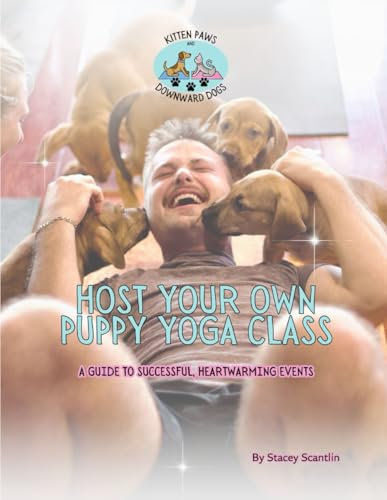 Host Your Own Puppy Yoga Class: The Ultimate Guide to Puppy Yoga Success (Business of Yoga)