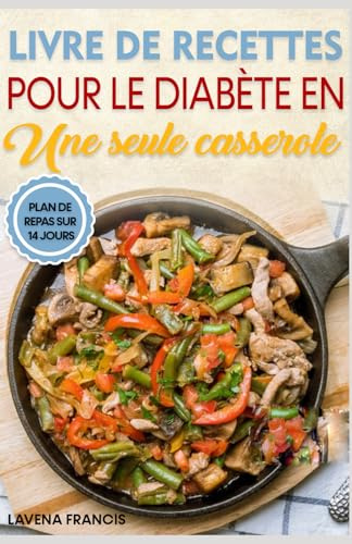 LIVRE DE RECETTES POUR LE DIABÈTE EN UNE SEULE CASSEROLE: Recettes nutritives à faible teneur en glucides, cuites en une seule casserole, pour la perte de poids et le contrôle de la glycémie