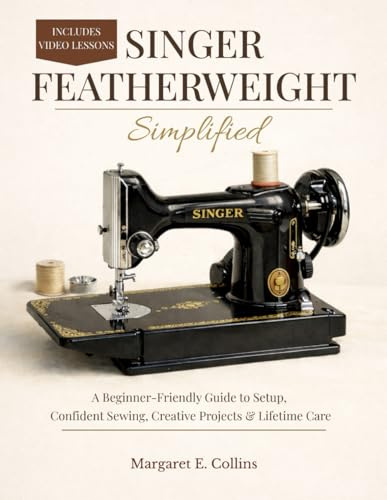SINGER FEATHERWEIGHT Simplified: A Beginner-Friendly User Guide to Setup, Confident Sewing, Creative Projects & Lifetime Care