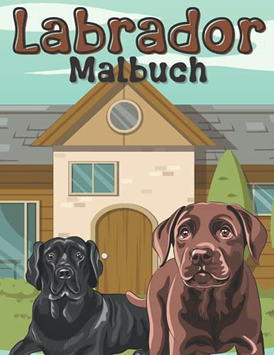 Labrador Malbuch: Malvorlagen Für Kinder im Alter von 4-12 Jahren, Kleinkinder und Erwachsene: 30 einzigartige und glückliche Designs Für Labrador-Liebhaber