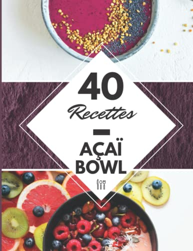 40 Recettes Açaï Bowl: Faire un Acai Bowl à la maison – Sublimer la baie vitaminée du Brésil avec ce livre de recette Acai Bol