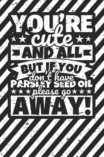 Notebook lined: You're Cute and all, but if you don't have Parsley seed oil please stay away!