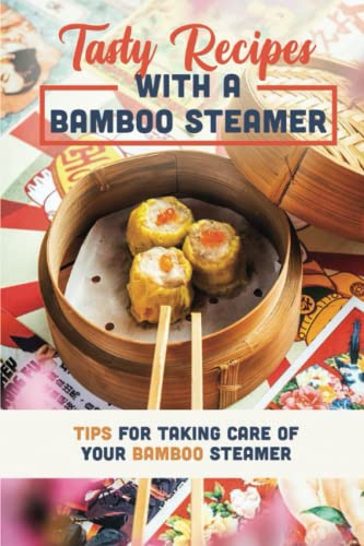 Tasty Recipes With A Bamboo Steamer: Tips For Taking Care Of Your Bamboo Steamer