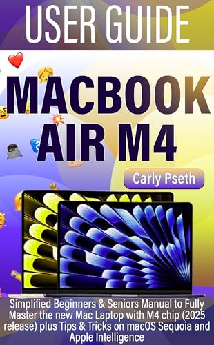 MACBOOK AIR M4 USER GUIDE: Simplified Beginners & Seniors Manual to Fully Master the new Mac Laptop with M4 chip (2025 release) plus Tips & Tricks on macOS Sequoia and Apple Intelligence