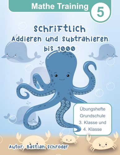 Mathe Training 5 - Schriftlich Addieren und Subtrahieren bis 1000: Übungshefte Grundschule 3. Klasse und 4. Klasse