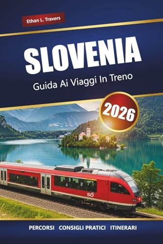 SLOVENIA GUIDA AI VIAGGI IN TRENO 2026: Scopri viaggi ferroviari panoramici, percorsi, passi e itinerari in tutta l'Europa centrale