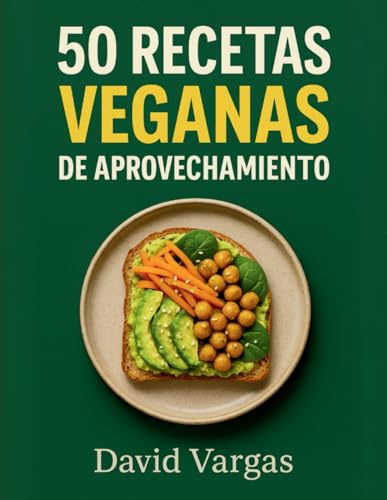 50 Recetas Veganas de Aprovechamiento para una Cocina Económica y Saludable: Platos económicos y saludables con fotos a color que aprovechan las sobras y reducen el desperdicio