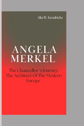 Angela Merkel: The Chancellor's journey : The Architect Of The Modern Europe