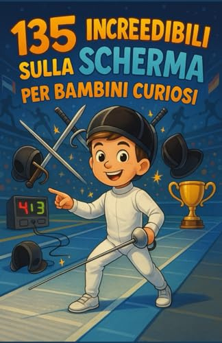 135 fatti incredibili sulla scherma per bambini curiosi: Una guida divertente ed educativa per scoprire la scherma — un’avventura ludica e un regalo perfetto per ragazzi e ragazze dai 6 ai 12 anni