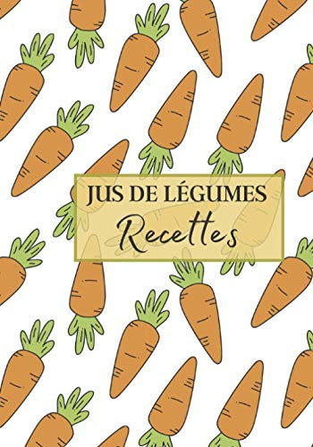 Jus de Légumes Recettes: Livre recette extracteur de jus a remplir pour detox, jeune, cuisiner simple ou pour le plaisir du gout. Carnet de jus de ... pour maigrir ou manger léger | 100 recettes
