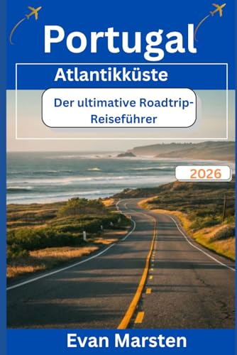 Portugal Atlantikküste: Der ultimative Roadtrip-Reiseführer (2026): Ihr umfassender Reiseführer zu malerischen Routen, versteckten Stränden, ... für Europas wildeste Küstenreise
