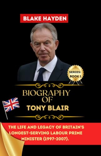 Biography of Tony Blair: The Life and Legacy of Britain's Longest-Serving Labour Prime Minister (1997-2007)