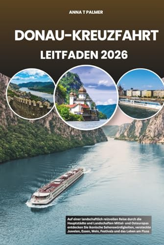 DONAU-KREUZFAHRT LEITFADEN 2026: Auf einer landschaftlich reizvollen Reise durch die Hauptstädte und Landschaften Mittel- und Osteuropas entdecken Sie ... Essen, Wein, Festivals und das Leben am Fluss