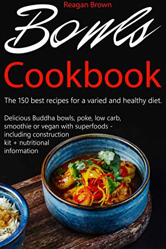 Bowls cookbook The 150 best recipes for a varied and healthy diet: Delicious Buddha bowls, poke, low carb, smoothie or vegan with superfoods - including construction kit + nutritional information