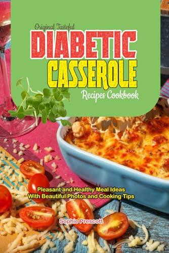 Original Tasteful Diabetic Casserole Recipes Cookbook: Pleasant and Healthy Meal Ideas With Beautiful Photos and Cooking Tips