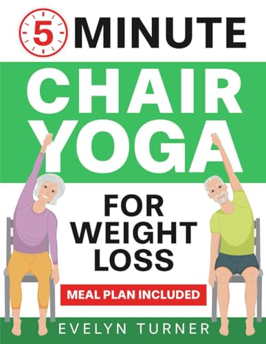 5-Minute Chair Yoga for Weight Loss: Your 4-Week Journey to Renew Your Body Image. Low Impact Illustrated Exercises for Seniors to Lose Belly Fat While Sitting Down, with Meal Plan (Healthy Living)