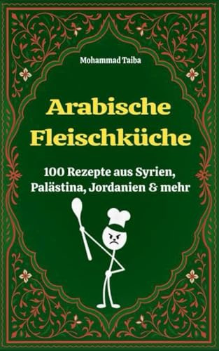 Arabische Fleischküche – 100 Rezepte aus Syrien, Palästina, Jordanien & mehr: Traditionelle Ofengerichte, Tajines & Fleischklassiker aus dem Nahen Osten