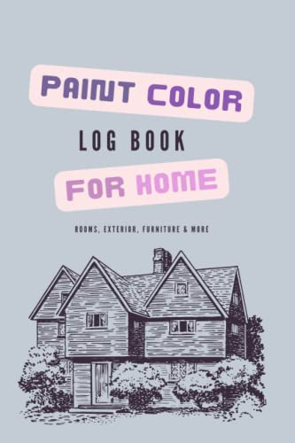 Paint Color Log Book for Home - Rooms, Exterior, Furniture and More: Record Keeping Notebook for Paint History in Home