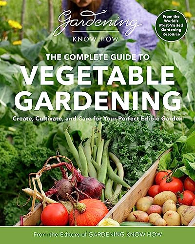 Gardening Know How – The Complete Guide to Vegetable Gardening: Create, Cultivate, and Care for Your Perfect Edible Garden