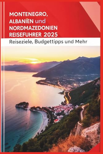 Montenegro, Albanien und Nordmazedonien Reiseführer 2025: Reiseziele, Budgettipps und mehr